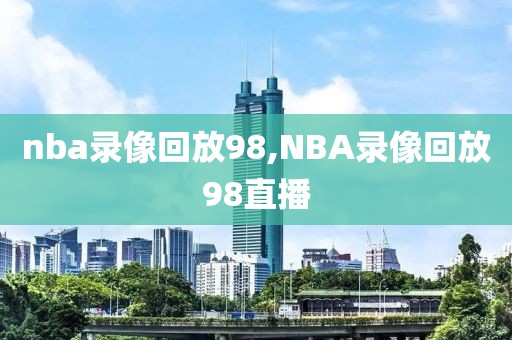 nba录像回放98,NBA录像回放98直播