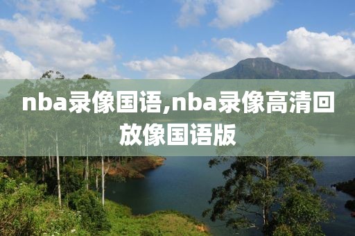 nba录像国语,nba录像高清回放像国语版