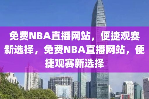 免费NBA直播网站，便捷观赛新选择，免费NBA直播网站，便捷观赛新选择