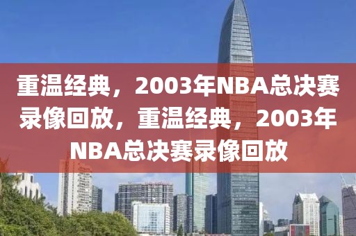 重温经典，2003年NBA总决赛录像回放，重温经典，2003年NBA总决赛录像回放