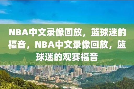 NBA中文录像回放，篮球迷的福音，NBA中文录像回放，篮球迷的观赛福音