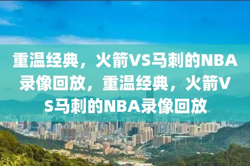 重温经典，火箭VS马刺的NBA录像回放，重温经典，火箭VS马刺的NBA录像回放