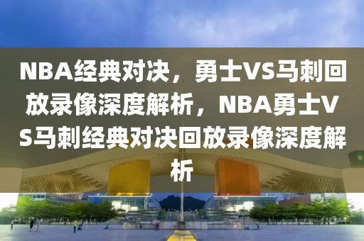 NBA经典对决，勇士VS马刺回放录像深度解析，NBA勇士VS马刺经典对决回放录像深度解析