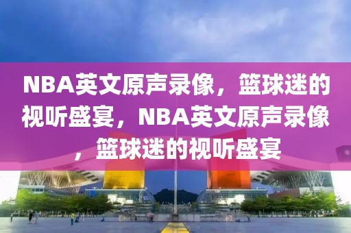 NBA英文原声录像，篮球迷的视听盛宴，NBA英文原声录像，篮球迷的视听盛宴