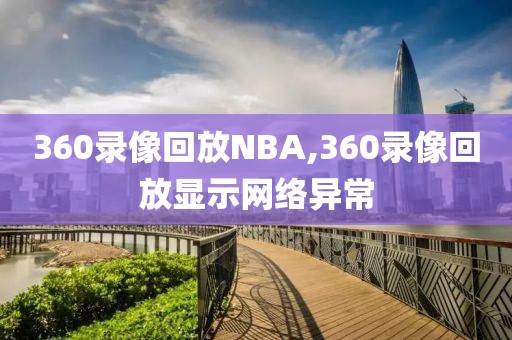 360录像回放NBA,360录像回放显示网络异常