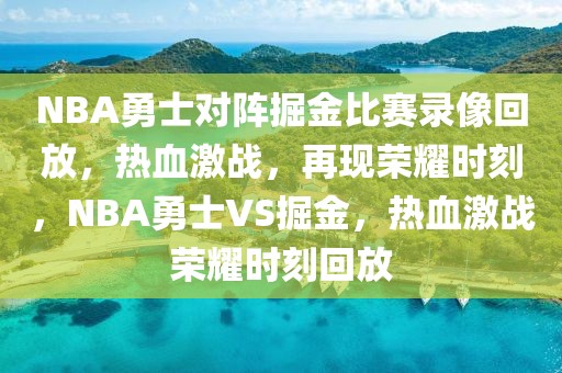 NBA勇士对阵掘金比赛录像回放，热血激战，再现荣耀时刻，NBA勇士VS掘金，热血激战荣耀时刻回放