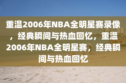 重温2006年NBA全明星赛录像，经典瞬间与热血回忆，重温2006年NBA全明星赛，经典瞬间与热血回忆