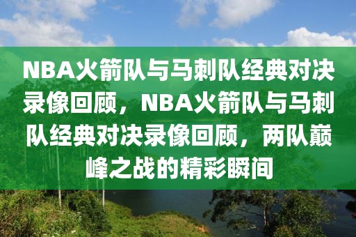 NBA火箭队与马刺队经典对决录像回顾，NBA火箭队与马刺队经典对决录像回顾，两队巅峰之战的精彩瞬间