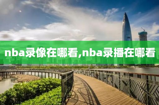 nba录像在哪看,nba录播在哪看