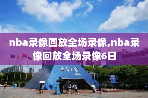 nba录像回放全场录像,nba录像回放全场录像6日