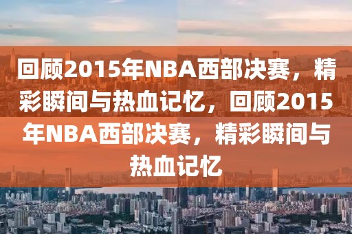 回顾2015年NBA西部决赛，精彩瞬间与热血记忆，回顾2015年NBA西部决赛，精彩瞬间与热血记忆