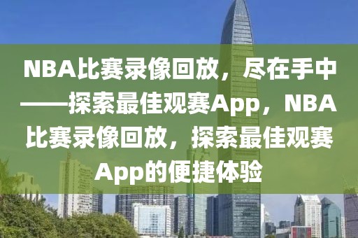 NBA比赛录像回放，尽在手中——探索最佳观赛App，NBA比赛录像回放，探索最佳观赛App的便捷体验