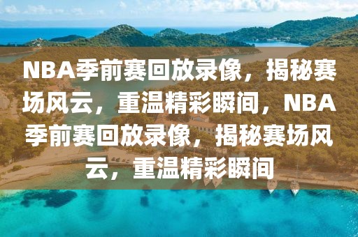 NBA季前赛回放录像，揭秘赛场风云，重温精彩瞬间，NBA季前赛回放录像，揭秘赛场风云，重温精彩瞬间