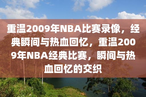 重温2009年NBA比赛录像，经典瞬间与热血回忆，重温2009年NBA经典比赛，瞬间与热血回忆的交织