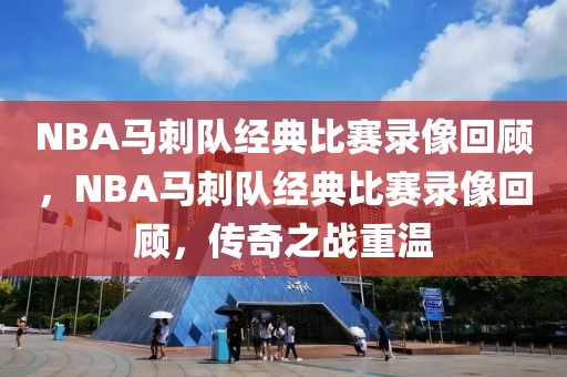 NBA马刺队经典比赛录像回顾，NBA马刺队经典比赛录像回顾，传奇之战重温