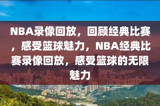 NBA录像回放，回顾经典比赛，感受篮球魅力，NBA经典比赛录像回放，感受篮球的无限魅力