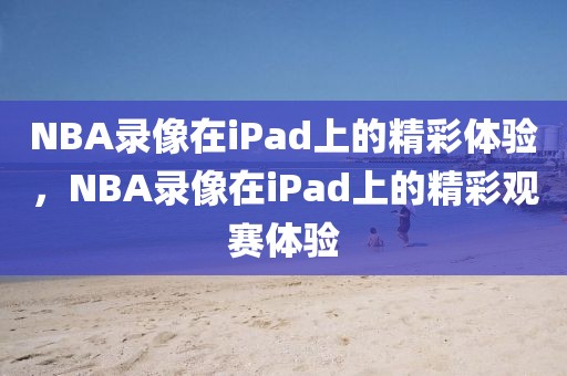 NBA录像在iPad上的精彩体验，NBA录像在iPad上的精彩观赛体验