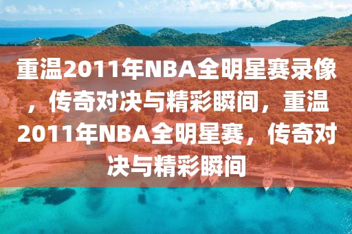 重温2011年NBA全明星赛录像，传奇对决与精彩瞬间，重温2011年NBA全明星赛，传奇对决与精彩瞬间