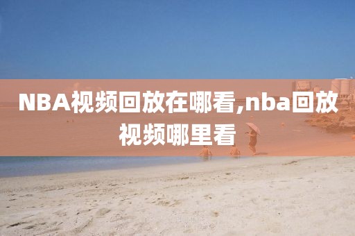 NBA视频回放在哪看,nba回放视频哪里看