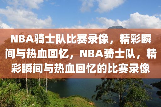 NBA骑士队比赛录像，精彩瞬间与热血回忆，NBA骑士队，精彩瞬间与热血回忆的比赛录像