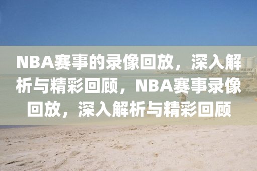 NBA赛事的录像回放，深入解析与精彩回顾，NBA赛事录像回放，深入解析与精彩回顾