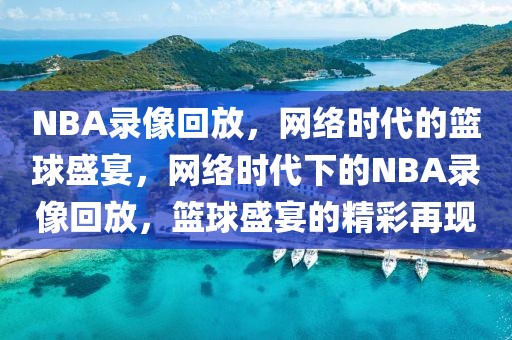 NBA录像回放，网络时代的篮球盛宴，网络时代下的NBA录像回放，篮球盛宴的精彩再现