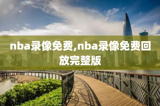 nba录像免费,nba录像免费回放完整版