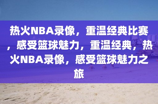 热火NBA录像，重温经典比赛，感受篮球魅力，重温经典，热火NBA录像，感受篮球魅力之旅