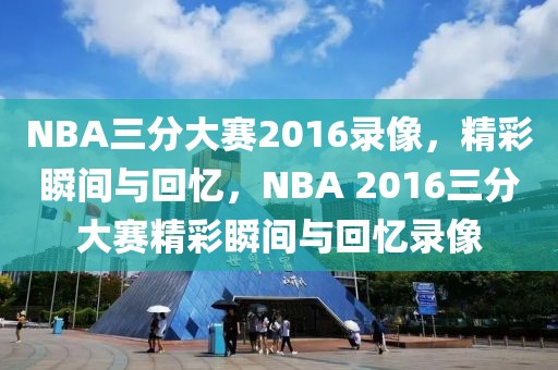 NBA三分大赛2016录像，精彩瞬间与回忆，NBA 2016三分大赛精彩瞬间与回忆录像