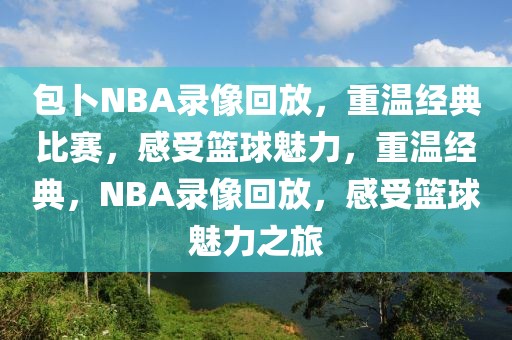 包卜NBA录像回放，重温经典比赛，感受篮球魅力，重温经典，NBA录像回放，感受篮球魅力之旅