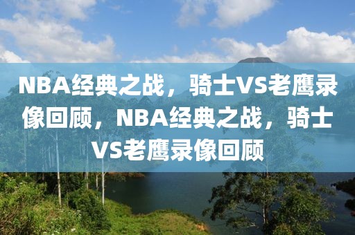 NBA经典之战，骑士VS老鹰录像回顾，NBA经典之战，骑士VS老鹰录像回顾